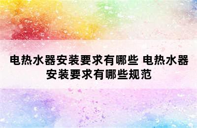 电热水器安装要求有哪些 电热水器安装要求有哪些规范